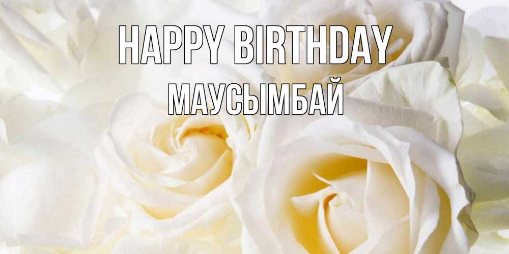 Greetings card с именем, МАУСЫМБАЙ Happy Birthday открыточки на день рождения любимым Greetings with text for free download 