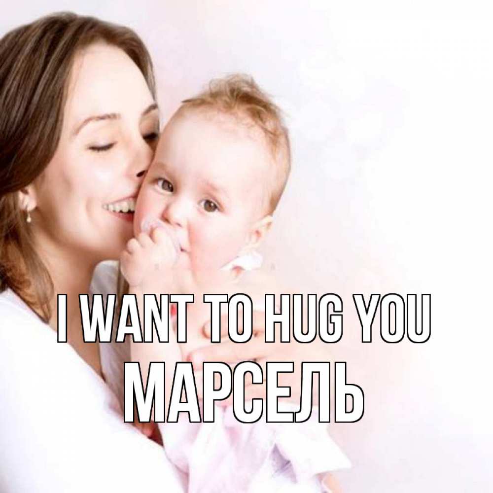 Greetings card с именем, Марсель I want to hug you фото счастливой мамы и ребенка Greetings with text for free download 