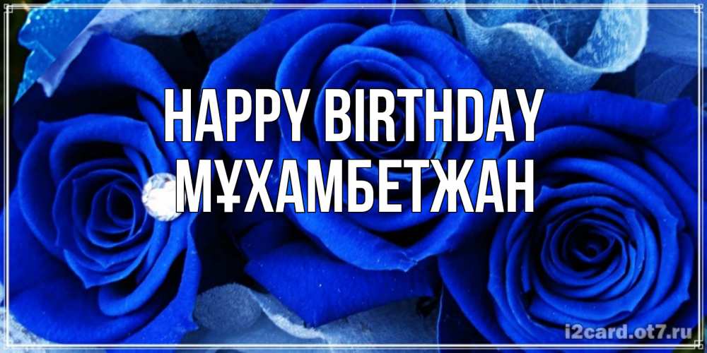 Greetings card с именем, МҰХАМБЕТЖАН Happy Birthday синие розы в росе Greetings with text for free download 