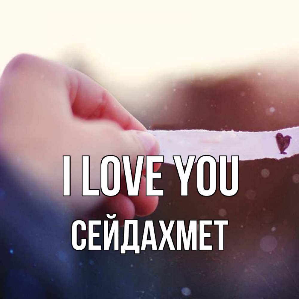 Greetings card с именем, СЕЙДАХМЕТ I love you для тебя Greetings with text for free download 