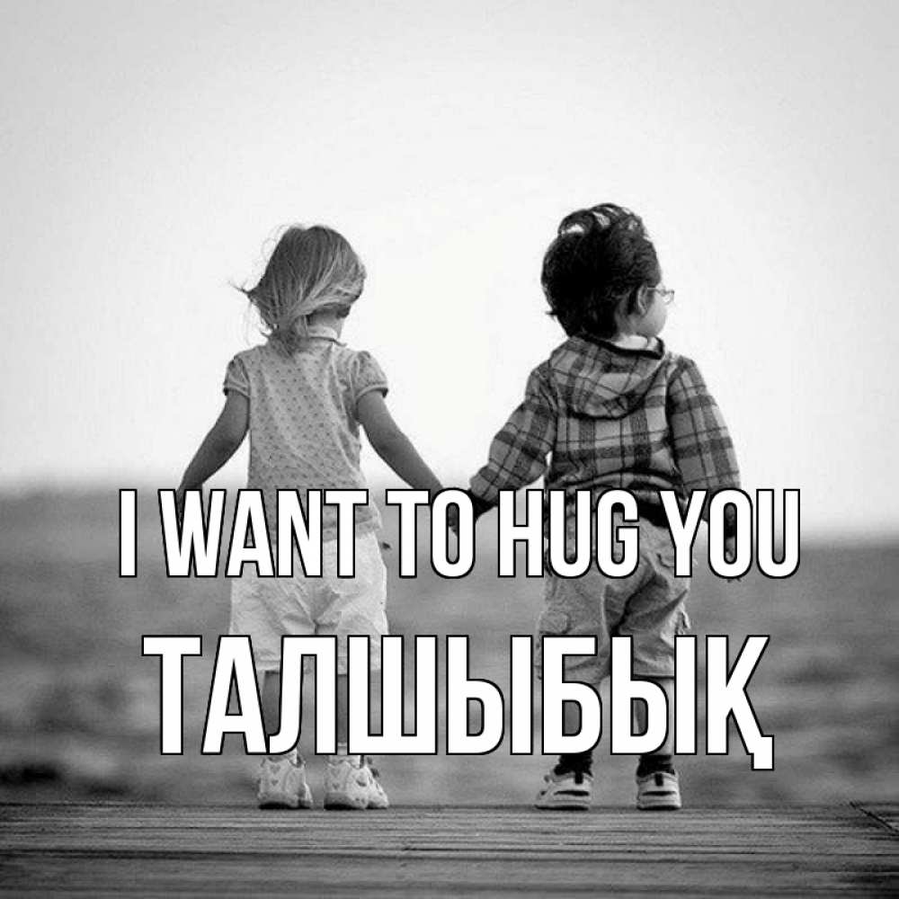 Greetings card с именем, ТАЛШЫБЫҚ I want to hug you давай дружить Greetings with text for free download 