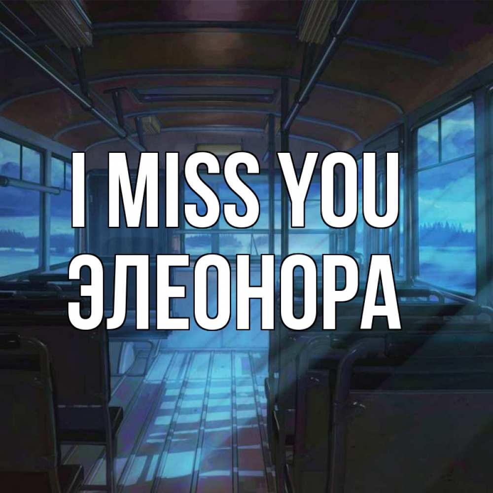 Greetings card с именем, Элеонора I miss you тоска Greetings with text for free download 