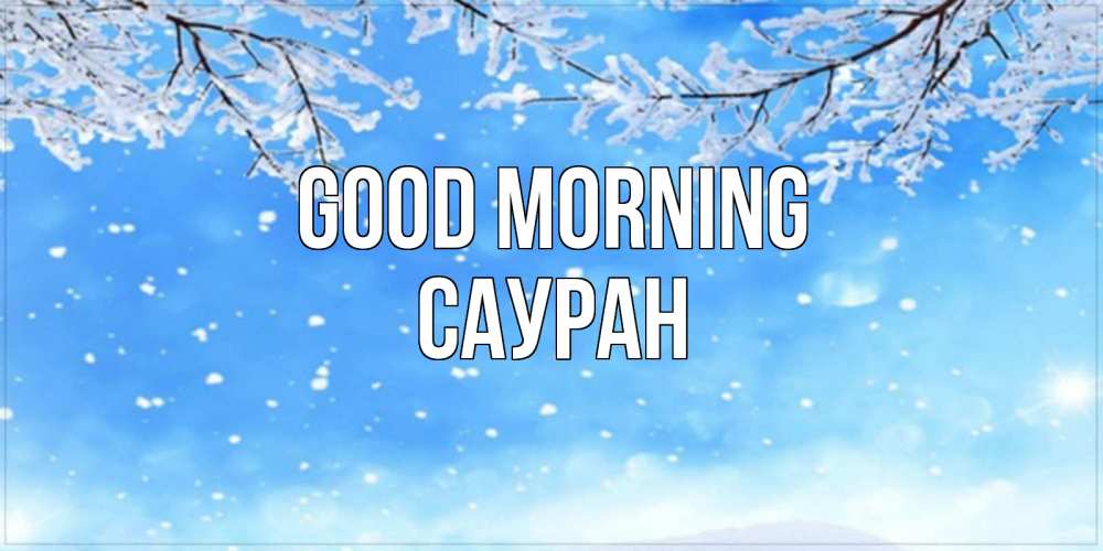 Greetings card с именем, САУРАН Good morning снег изморозь и зима Greetings with text for free download 
