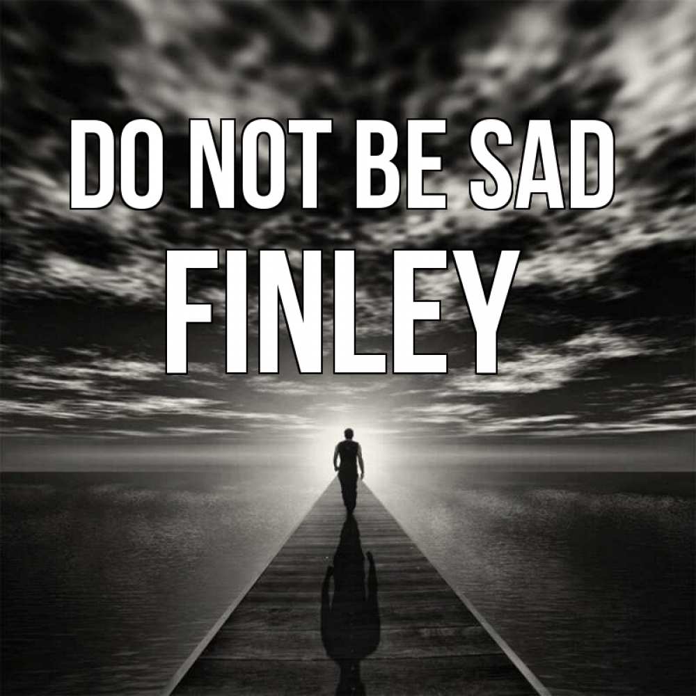 Greetings card с именем, Finley Do not be sad человек Greetings with text for free download 