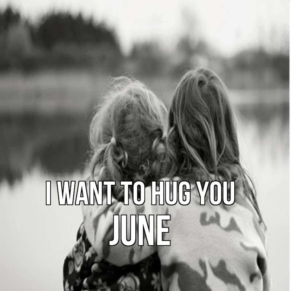 Greetings card с именем, June I want to hug you в дали все в тумане Greetings with text for free download 