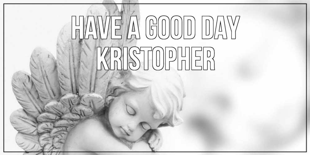 Greetings card с именем, Kristopher Have a good day открытка с ангелом на каждый день Greetings with text for free download 