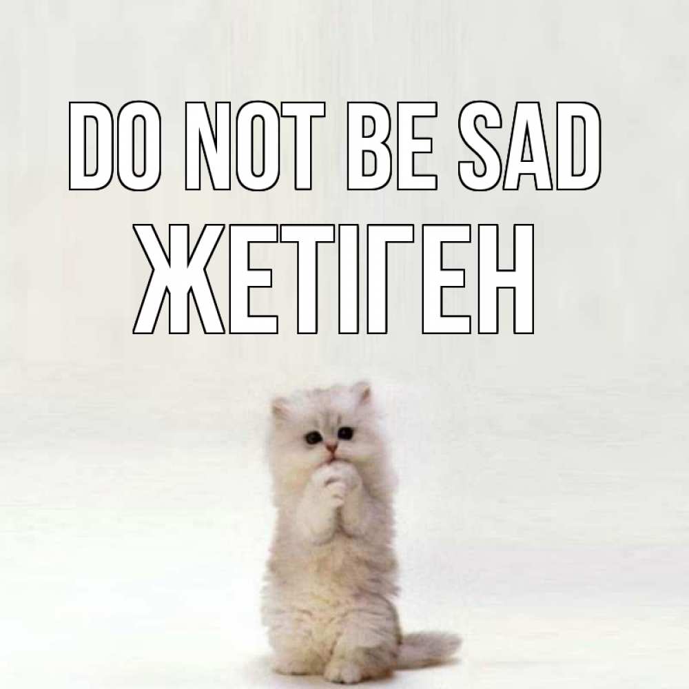 Greetings card с именем, Жетіген Do not be sad грустный кот Greetings with text for free download 