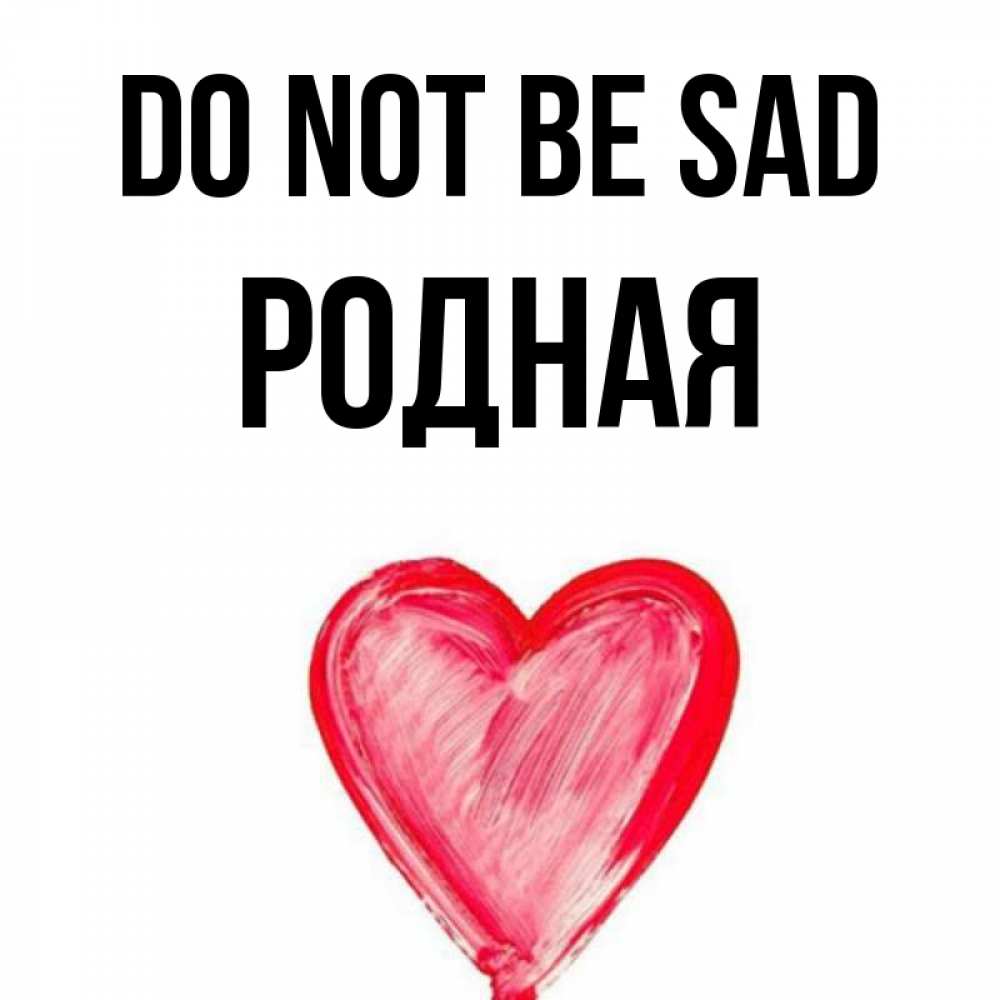 Greetings card с именем, Родная Do not be sad сердечко Greetings with text for free download 