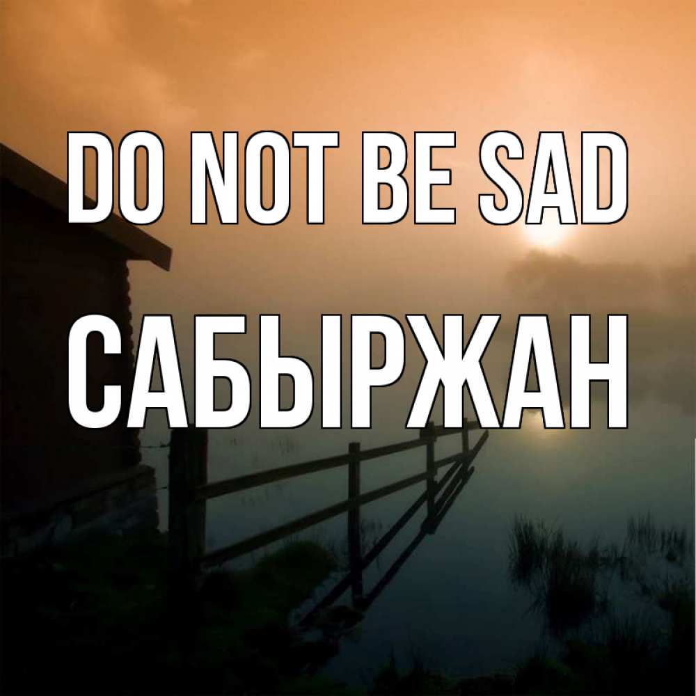 Greetings card с именем, САБЫРЖАН Do not be sad дом у озера Greetings with text for free download 