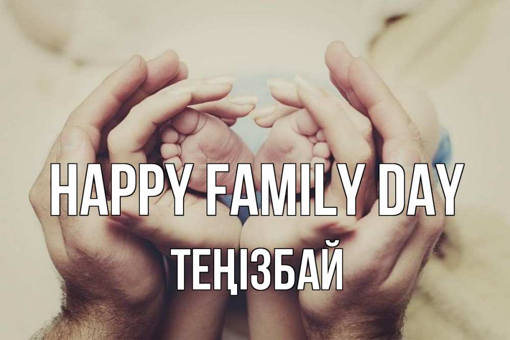 Greetings card с именем, ТЕҢІЗБАЙ happy family day Семья, малыш, руки Greetings with text for free download 