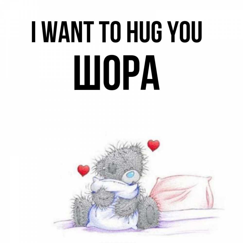 Greetings card с именем, ШОРА I want to hug you сердечки мишка Тедди и кроватка Greetings with text for free download 