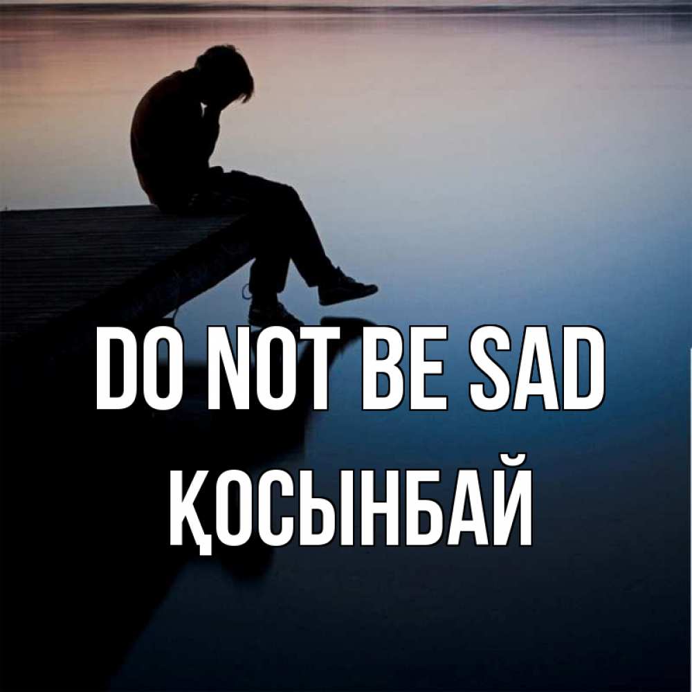 Greetings card с именем, ҚОСЫНБАЙ Do not be sad печаль Greetings with text for free download 