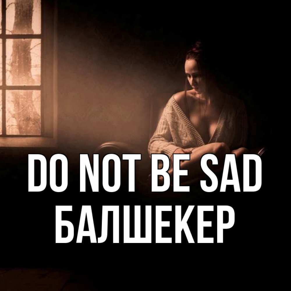 Greetings card с именем, БАЛШЕКЕР Do not be sad сидя у окна Greetings with text for free download 