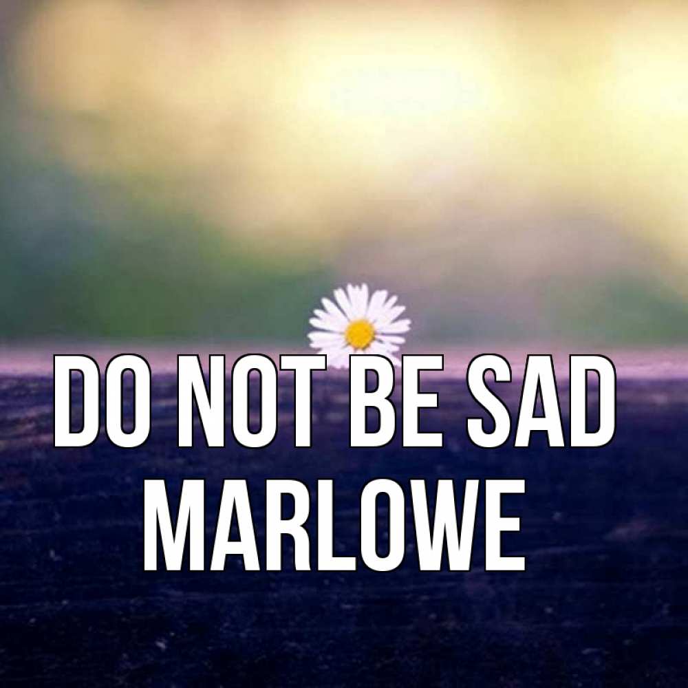Greetings card с именем, Marlowe Do not be sad красота Greetings with text for free download 