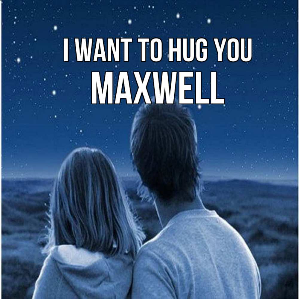 Greetings card с именем, Maxwell I want to hug you парень с девушкой смотрят на звезды Greetings with text for free download 