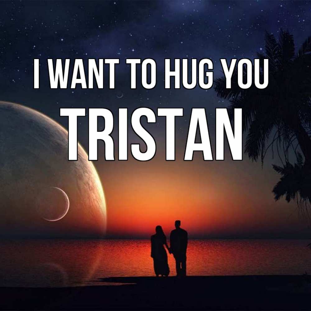 Greetings card с именем, Tristan I want to hug you восход спутников Greetings with text for free download 