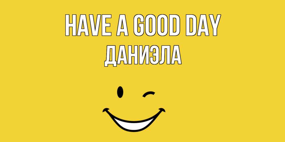 Greetings card с именем, Даниэла Have a good day позитивного дня Greetings with text for free download 