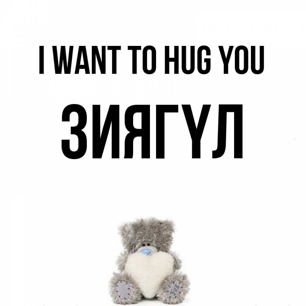 Greetings card с именем, ЗИЯГҮЛ I want to hug you медвежонок с сердечком белого цвета Greetings with text for free download 