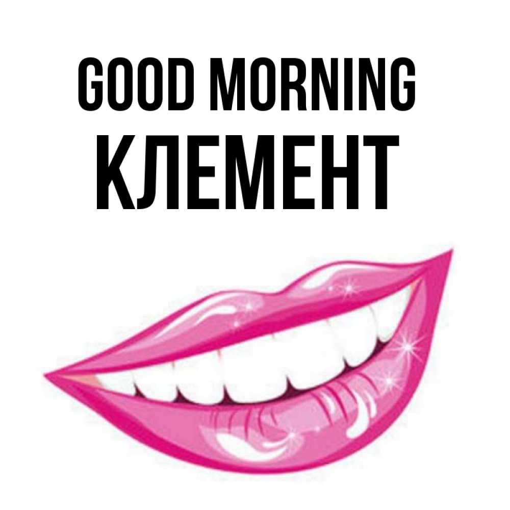 Greetings card с именем, Клемент Good morning розовые губы и белые зубы Greetings with text for free download 