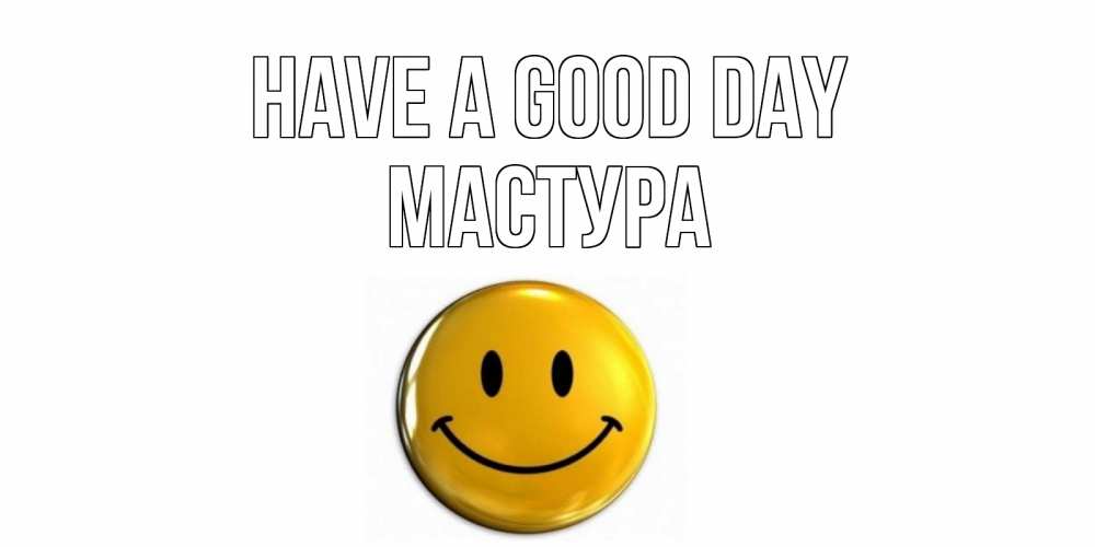 Greetings card с именем, МАСТУРА Have a good day отличного дня Greetings with text for free download 
