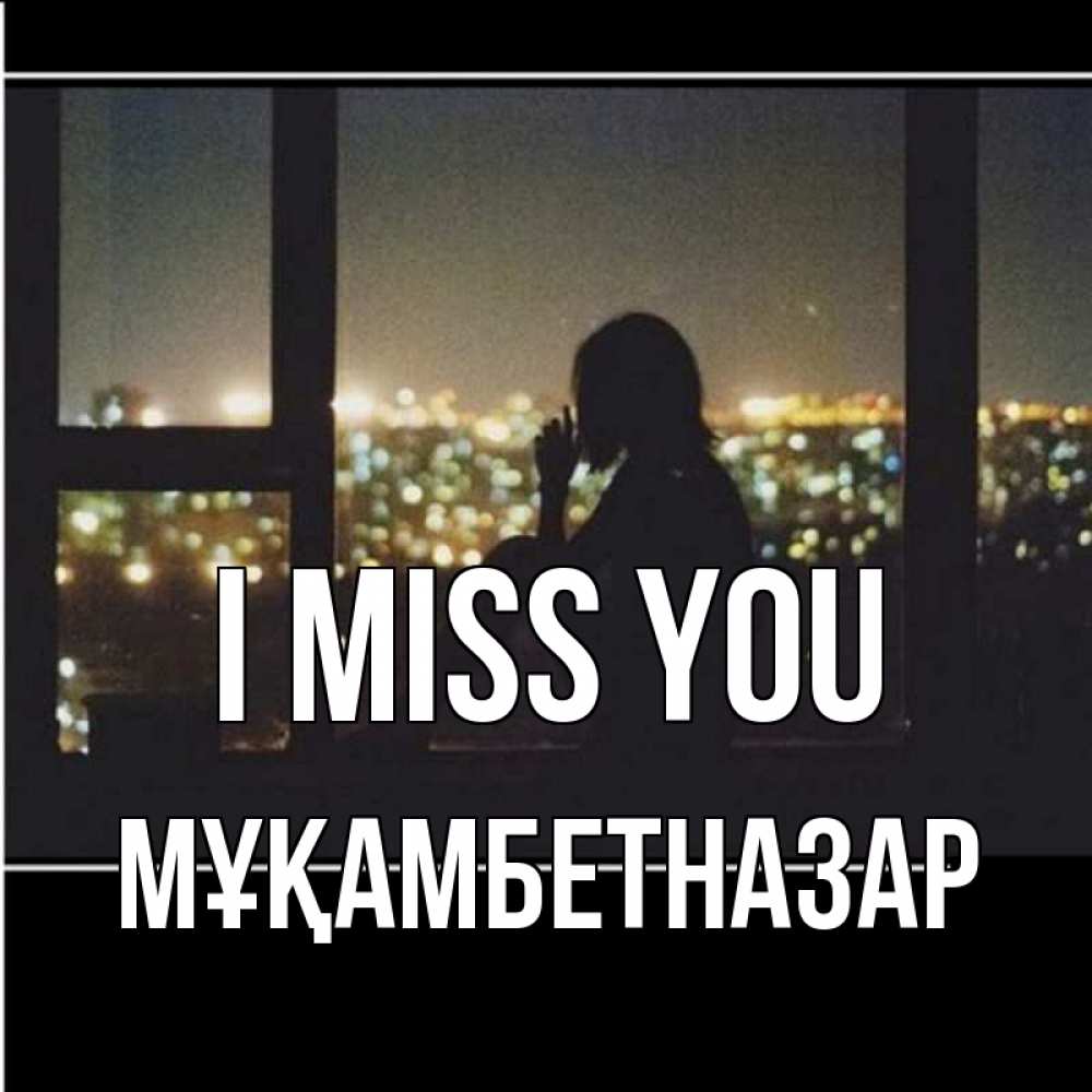 Greetings card с именем, Мұқамбетназар I miss you у окна Greetings with text for free download 