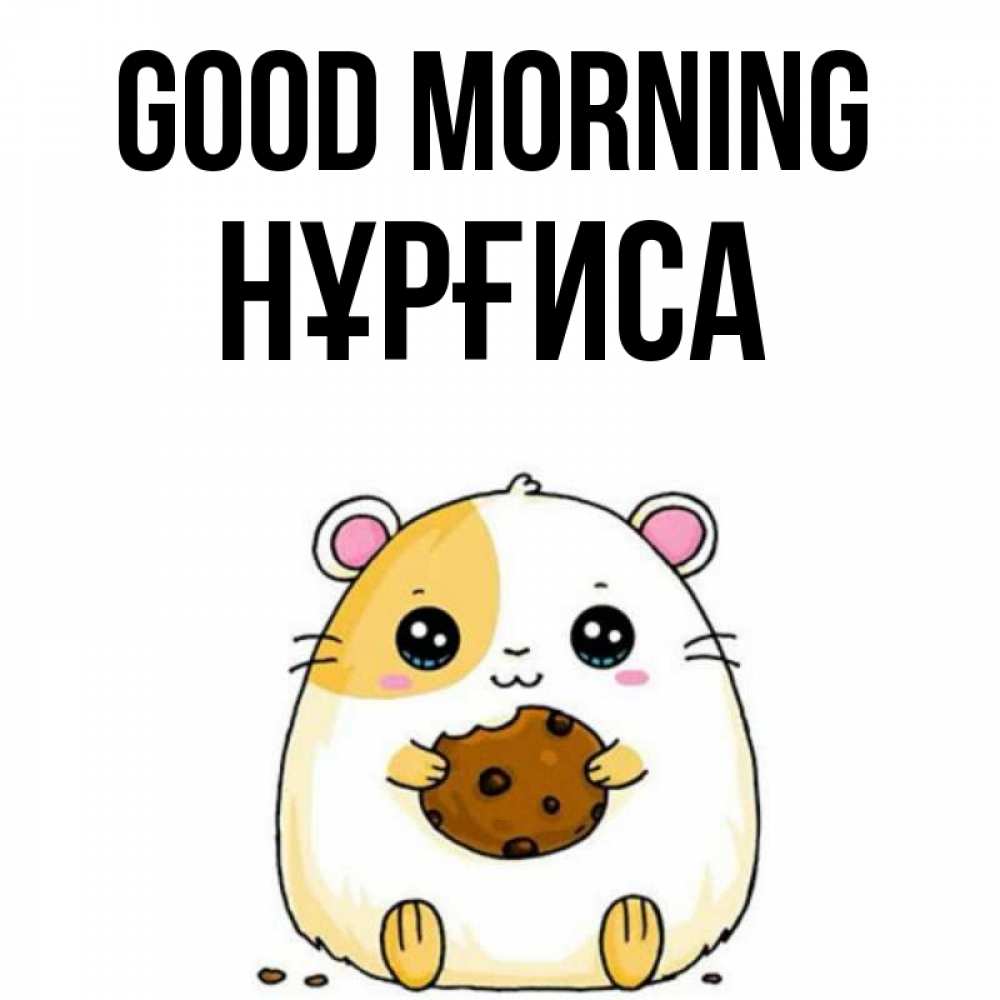 Greetings card с именем, НҰРҒИСА Good morning есть печеньку. Утречко Greetings with text for free download 