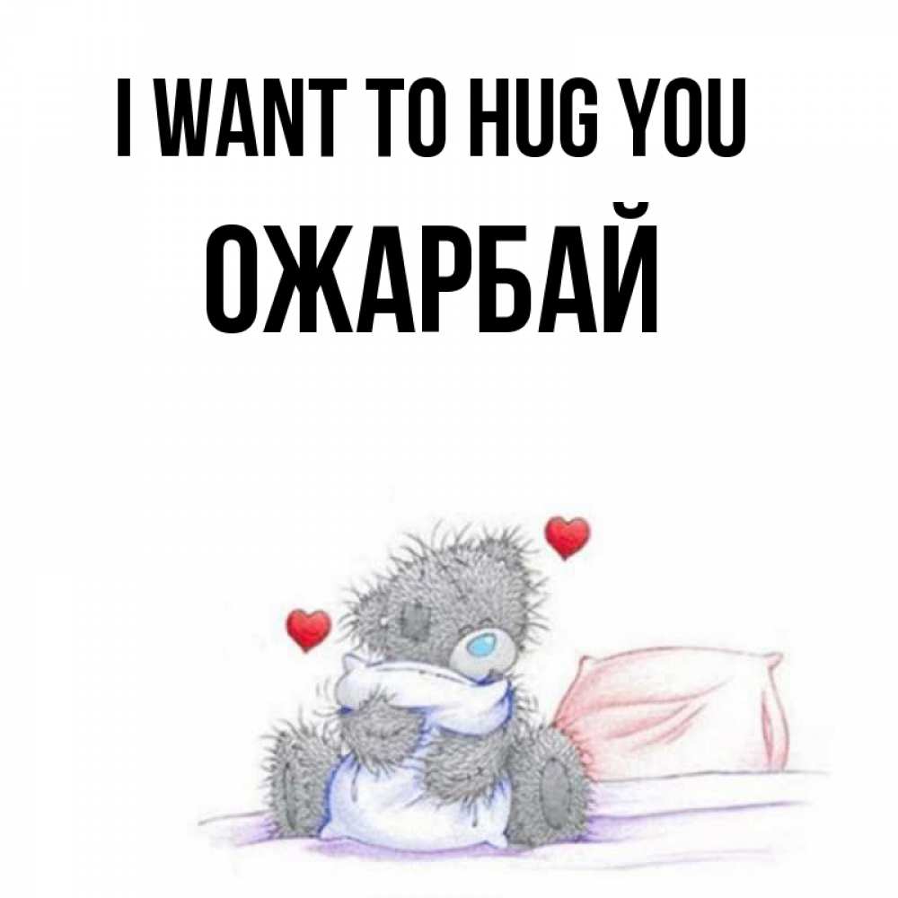 Greetings card с именем, ОЖАРБАЙ I want to hug you сердечки мишка Тедди и кроватка Greetings with text for free download 