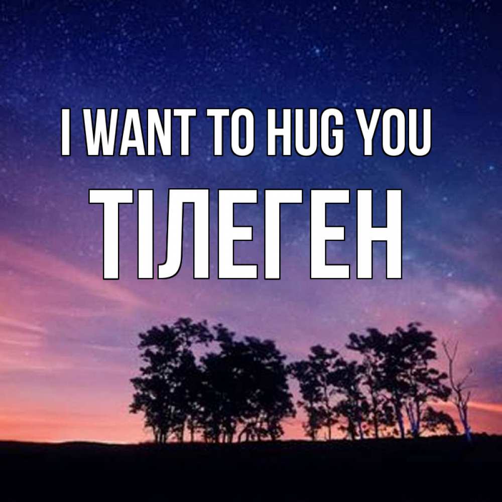 Greetings card с именем, ТІЛЕГЕН I want to hug you силуэты деревьев Greetings with text for free download 