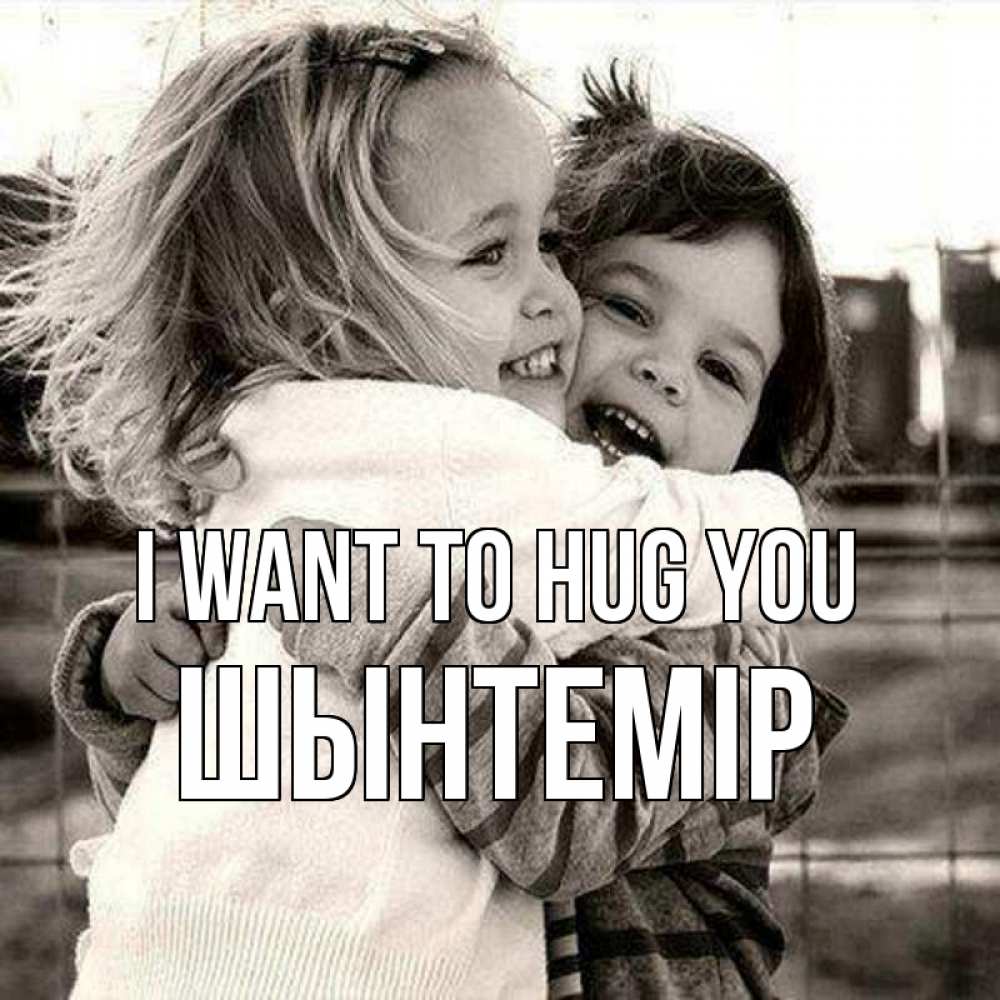 Greetings card с именем, ШЫНТЕМІР I want to hug you счастливая парочка Greetings with text for free download 