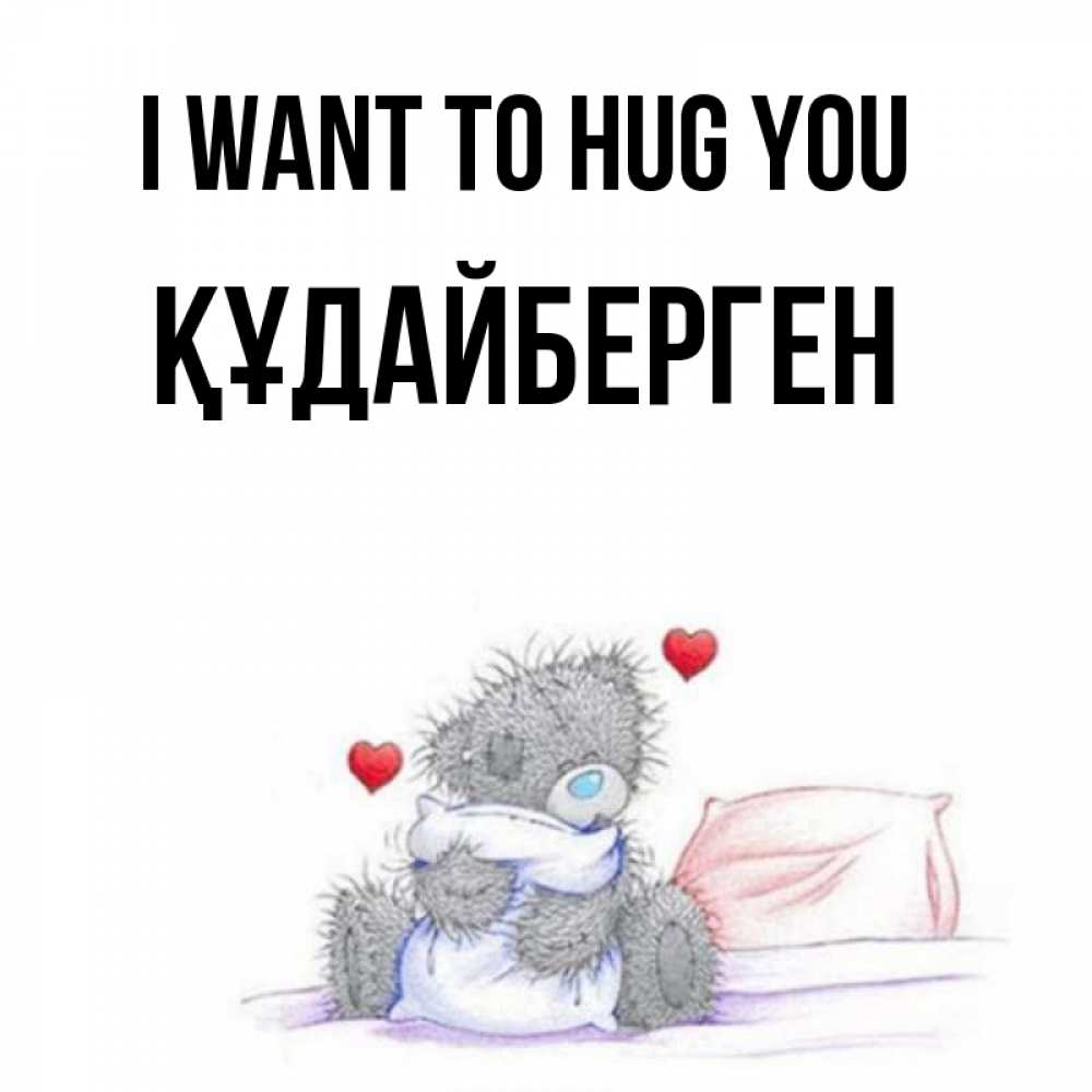 Greetings card с именем, ҚҰДАЙБЕРГЕН I want to hug you сердечки мишка Тедди и кроватка Greetings with text for free download 