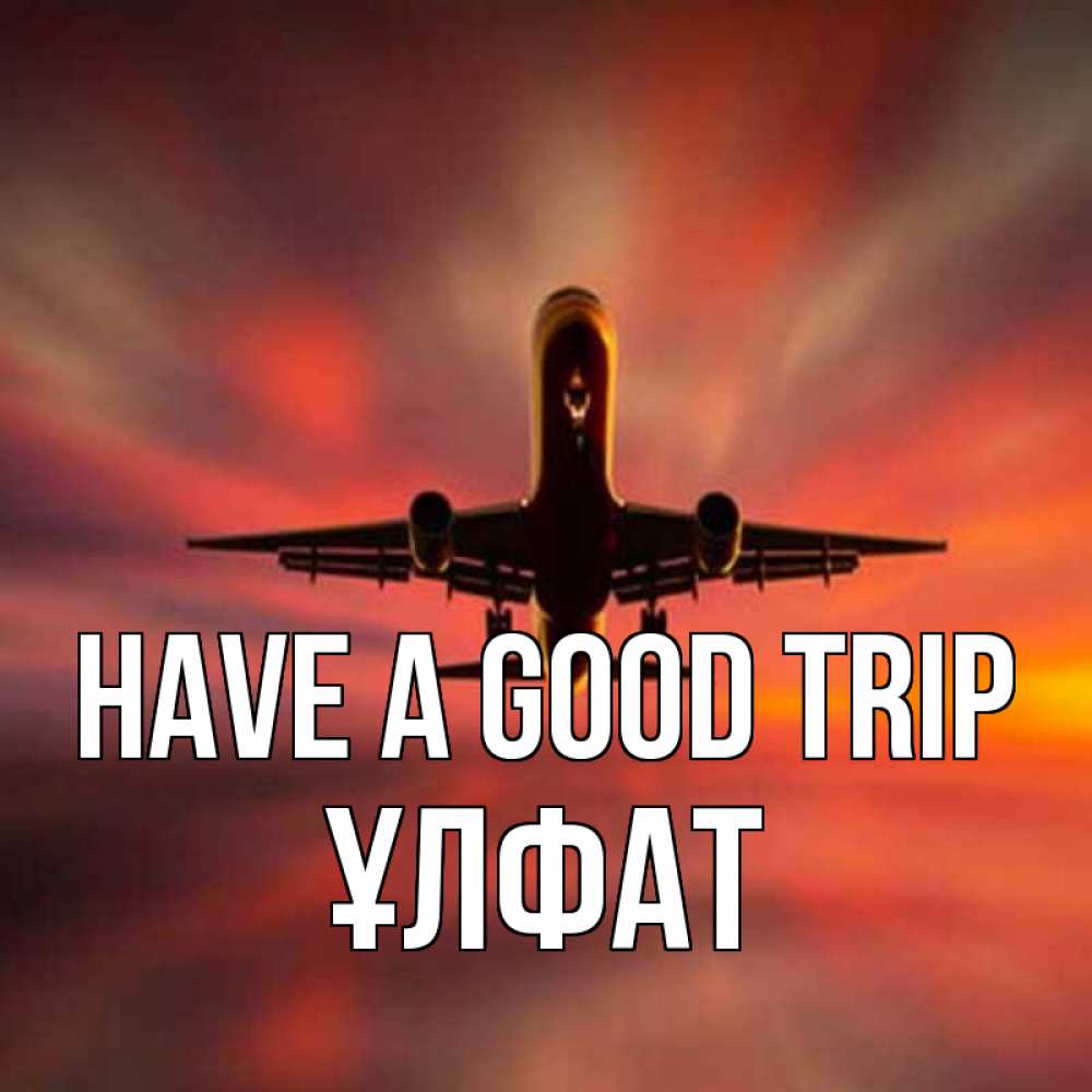 Greetings card с именем, ҰЛФАТ Have a good trip самолет набирает высоту Greetings with text for free download 