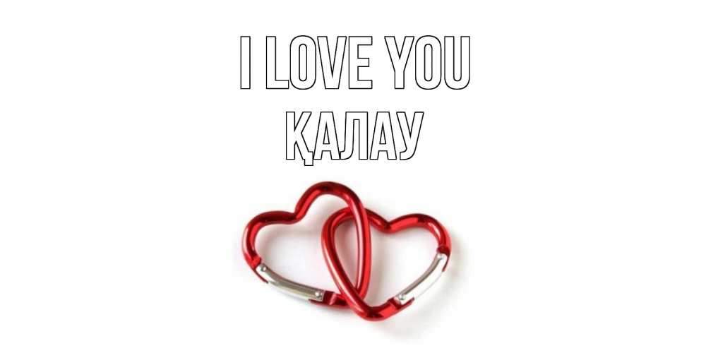 Greetings card с именем, Қалау I love you карабин, сердце Greetings with text for free download 