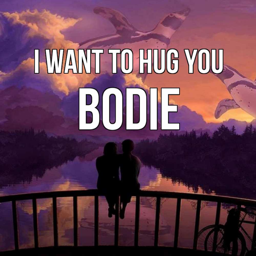 Greetings card с именем, Bodie I want to hug you парочка сидит на мосте или на набережной Greetings with text for free download 