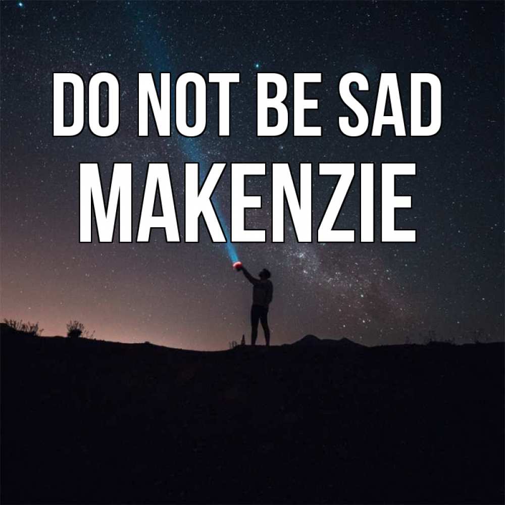 Greetings card с именем, Makenzie Do not be sad луч света и млечный путь Greetings with text for free download 