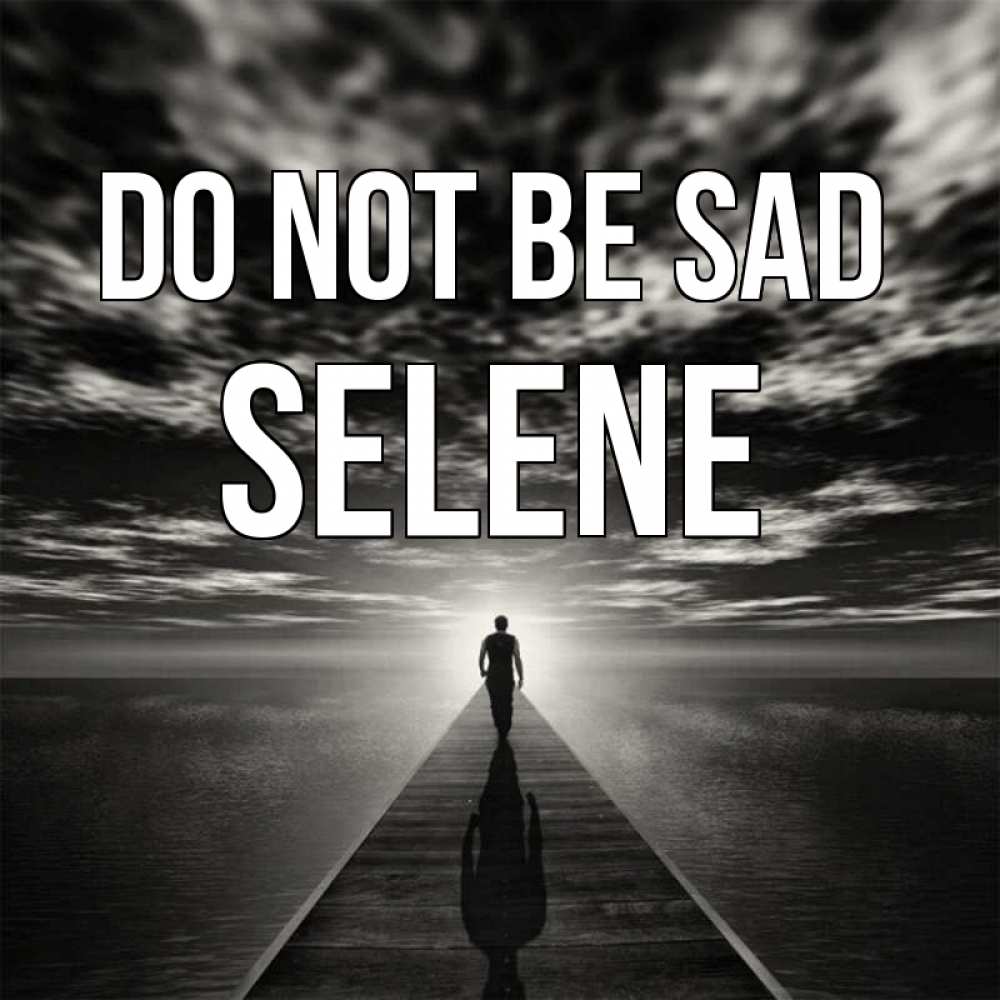 Greetings card с именем, Selene Do not be sad человек Greetings with text for free download 