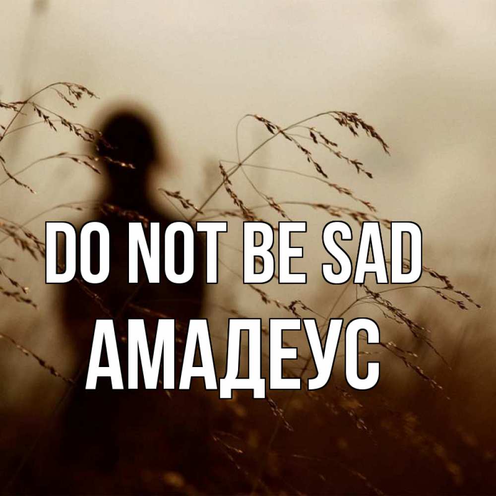Greetings card с именем, Амадеус Do not be sad грусть Greetings with text for free download 