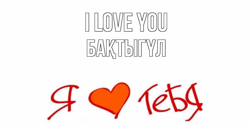 Greetings card с именем, БАҚТЫГҮЛ I love you Люблю Greetings with text for free download 