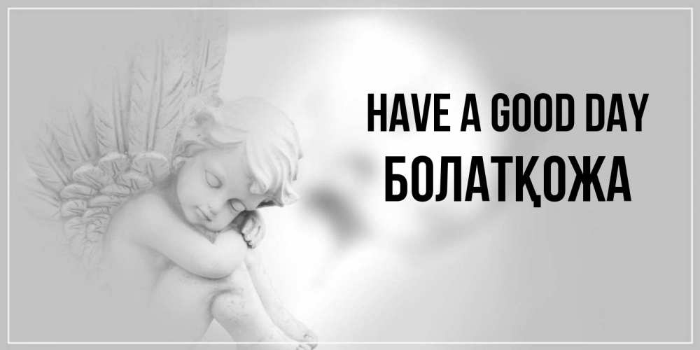 Greetings card с именем, Болатқожа Have a good day ангел Greetings with text for free download 