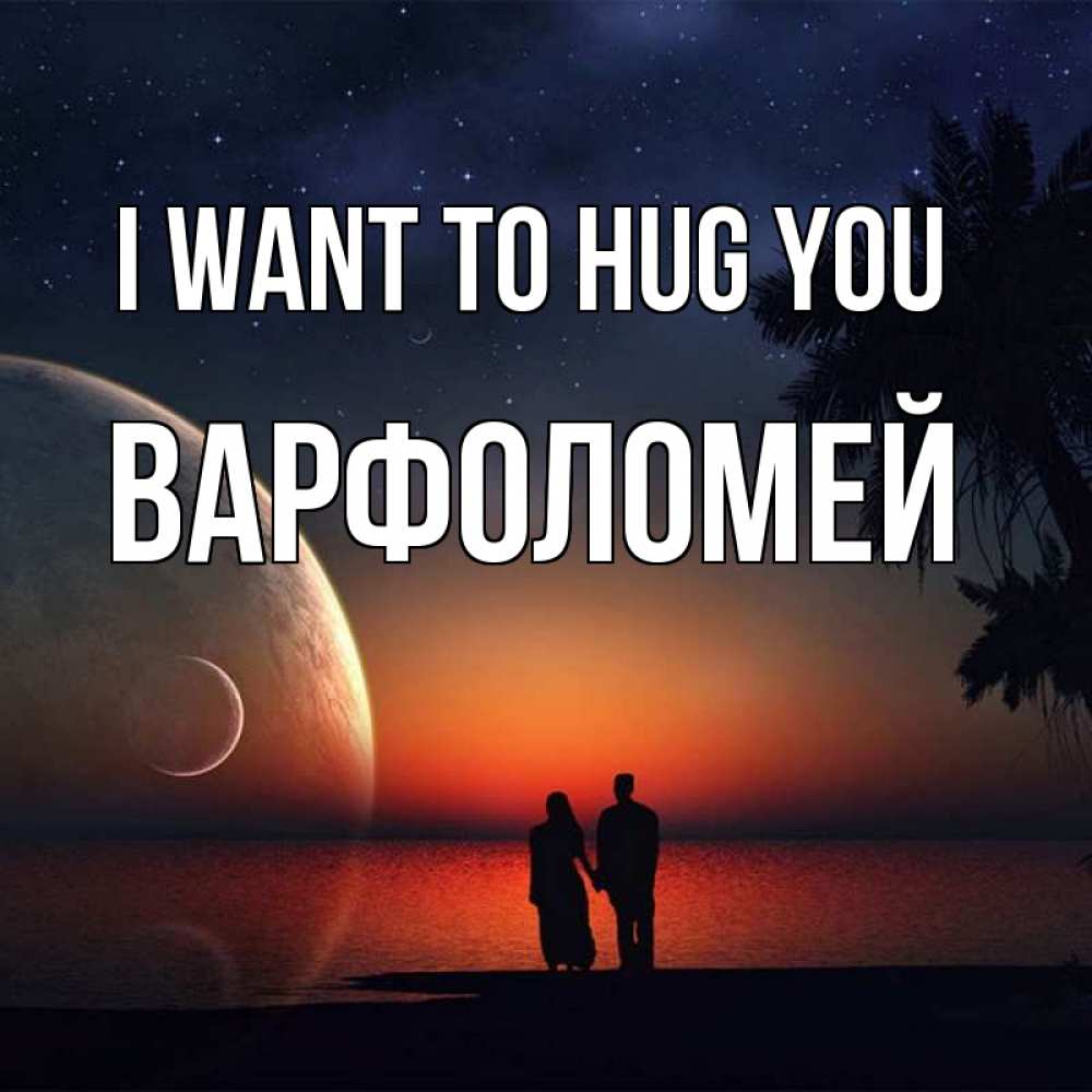 Greetings card с именем, Варфоломей I want to hug you восход спутников Greetings with text for free download 