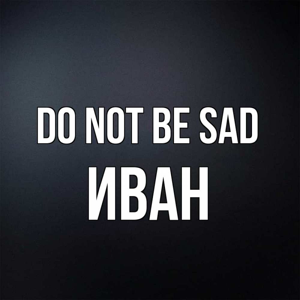 Greetings card с именем, Иван Do not be sad Градиент серый Greetings with text for free download 