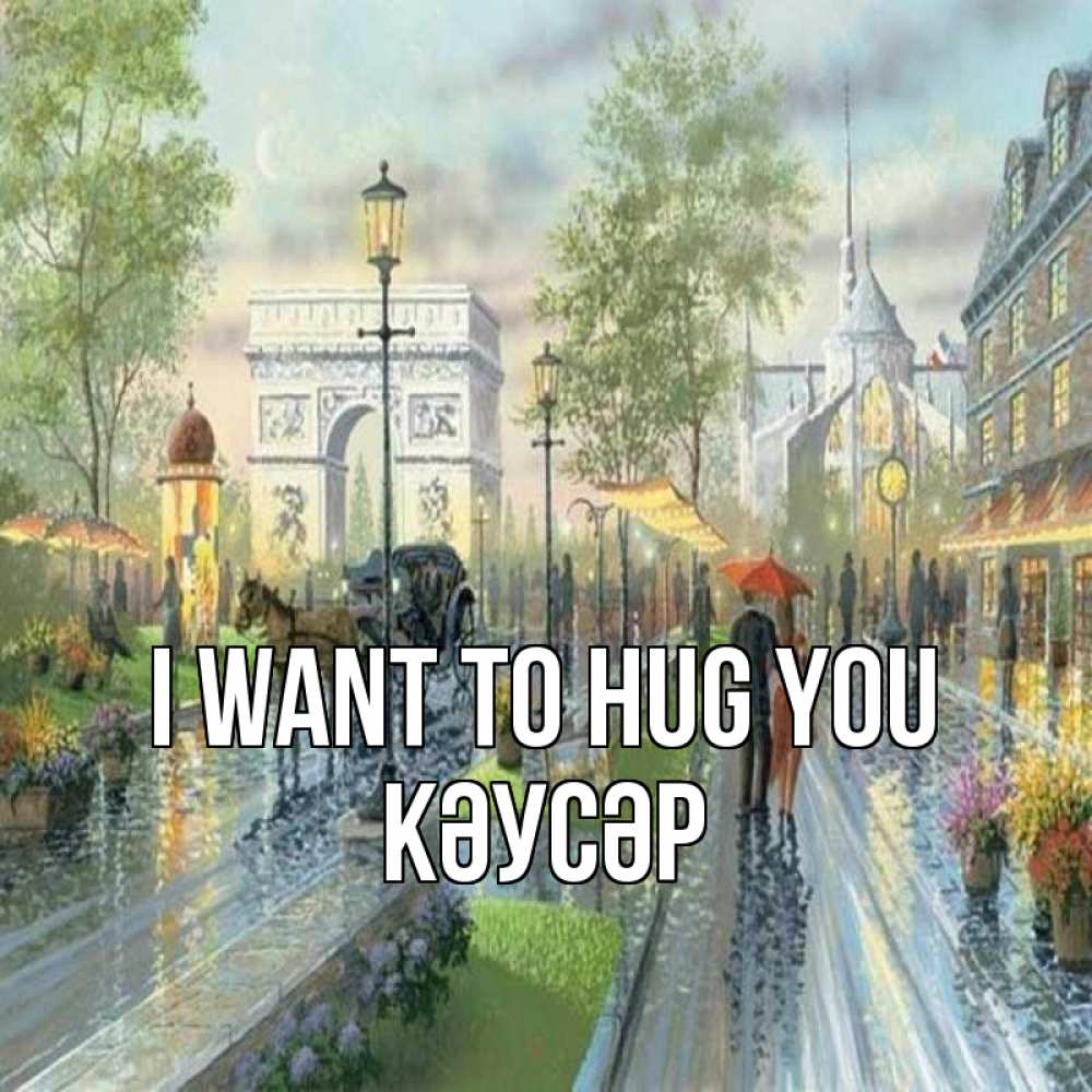 Greetings card с именем, КӘУСӘР I want to hug you дождливая улица Greetings with text for free download 