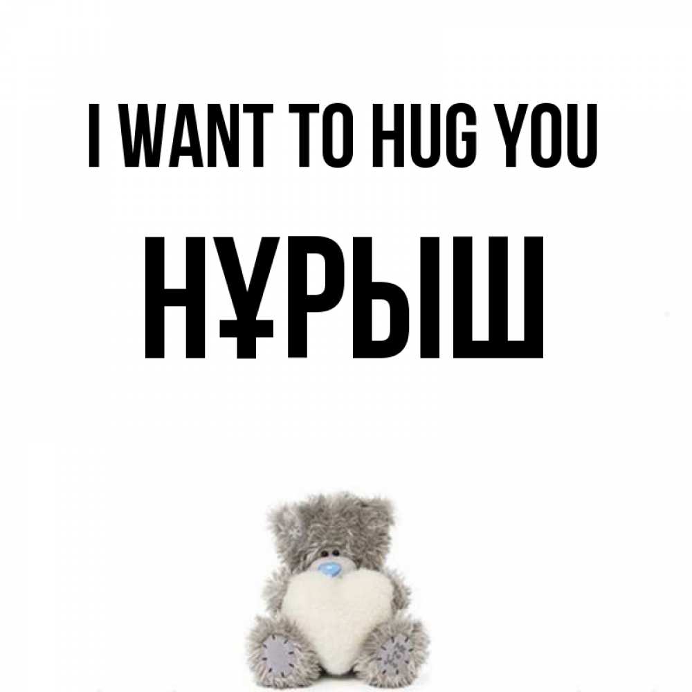 Greetings card с именем, Нұрыш I want to hug you медвежонок с сердечком белого цвета Greetings with text for free download 