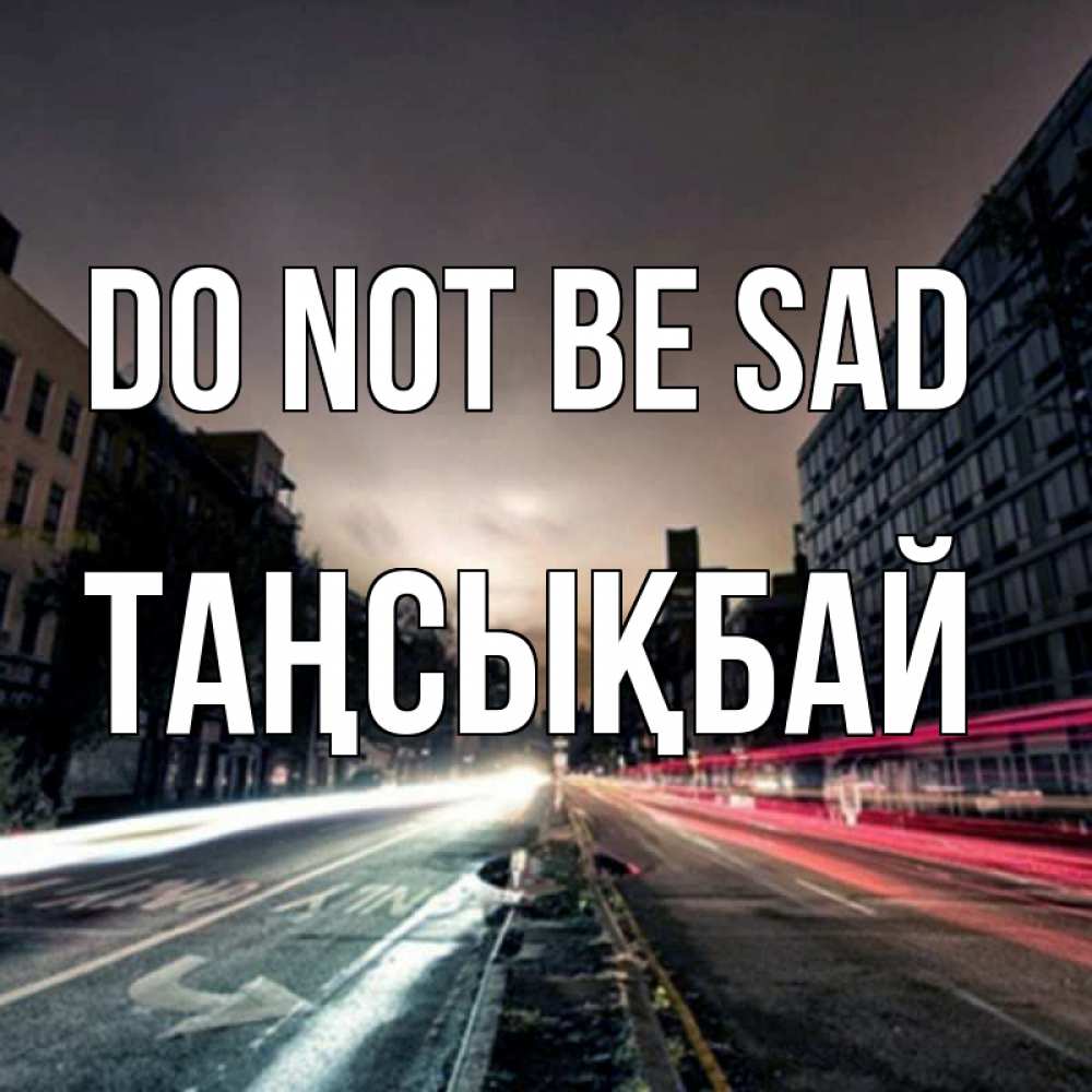 Greetings card с именем, ТАҢСЫҚБАЙ Do not be sad съемка ночью Greetings with text for free download 
