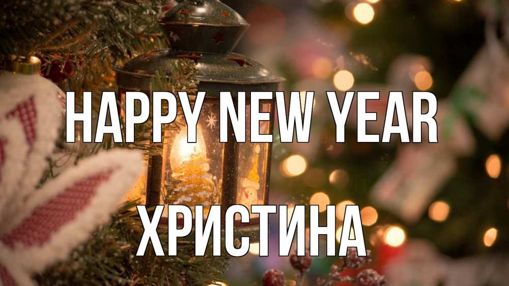 Greetings card с именем, Христина Happy New Year новый год фонарик Greetings with text for free download 