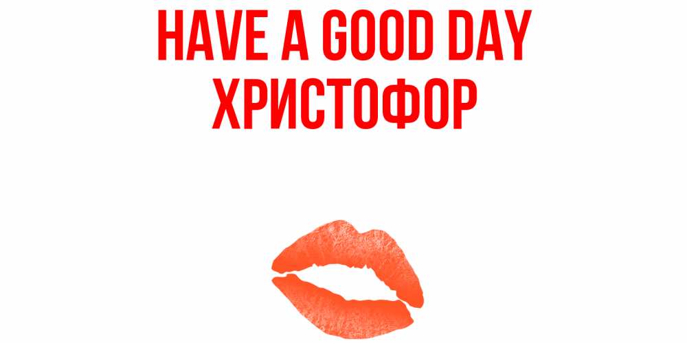 Greetings card с именем, Христофор Have a good day удачного дня с поцелуем Greetings with text for free download 