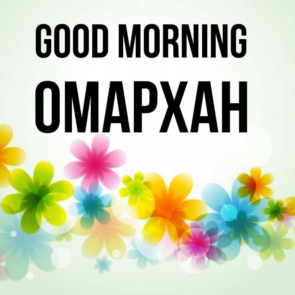 Greetings card с именем, ОМАРХАН Good morning позитивные цветочки Greetings with text for free download 