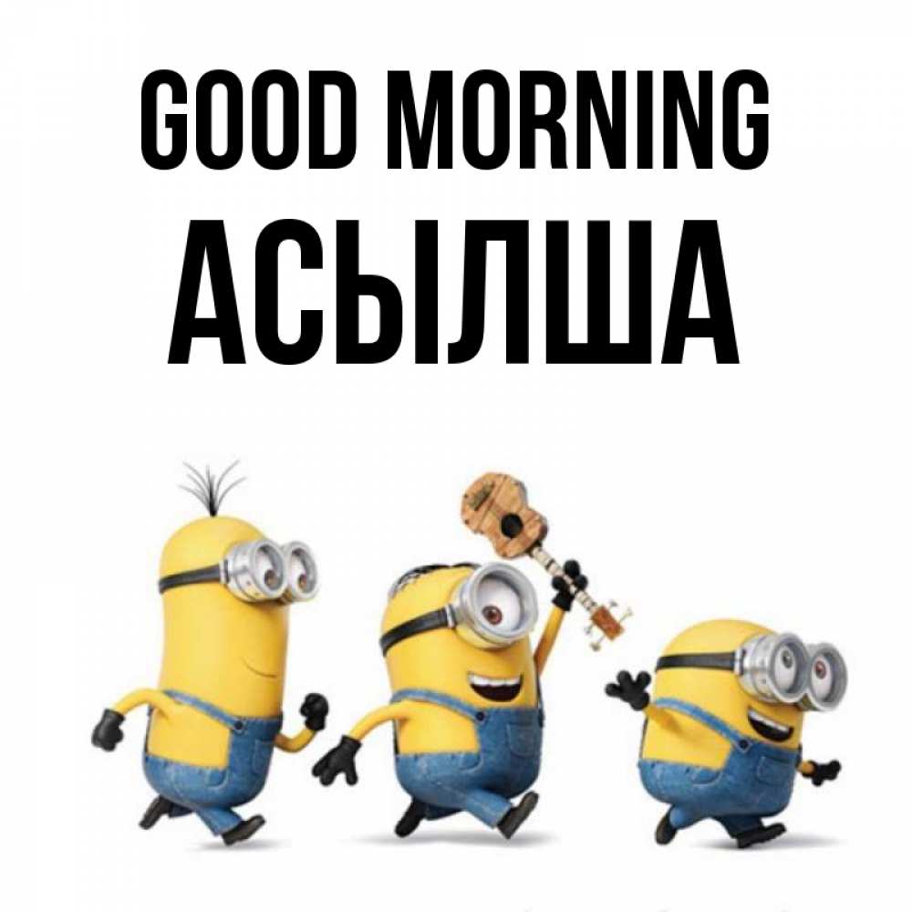 Greetings card с именем, АСЫЛША Good morning миньоны и прекрасное утро Greetings with text for free download 