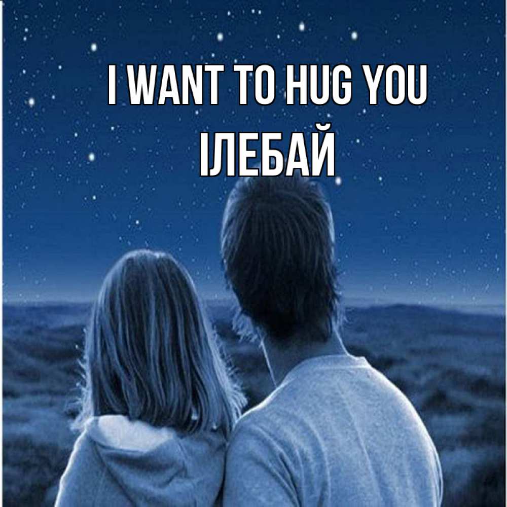 Greetings card с именем, Ілебай I want to hug you парень с девушкой смотрят на звезды Greetings with text for free download 