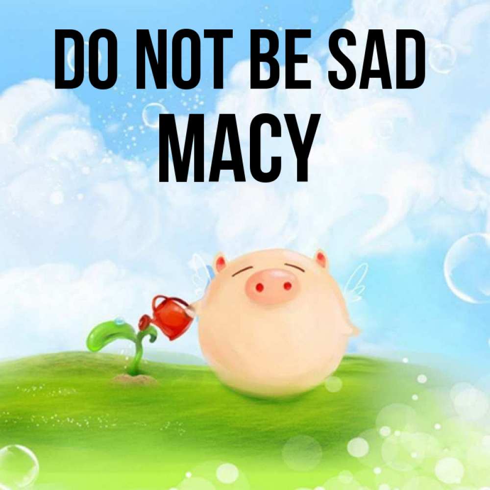 Greetings card с именем, Macy Do not be sad поливает цветок порося Greetings with text for free download 