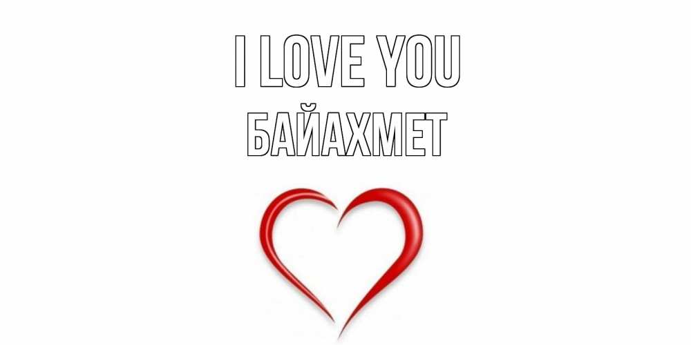 Greetings card с именем, Байахмет I love you сердце Greetings with text for free download 